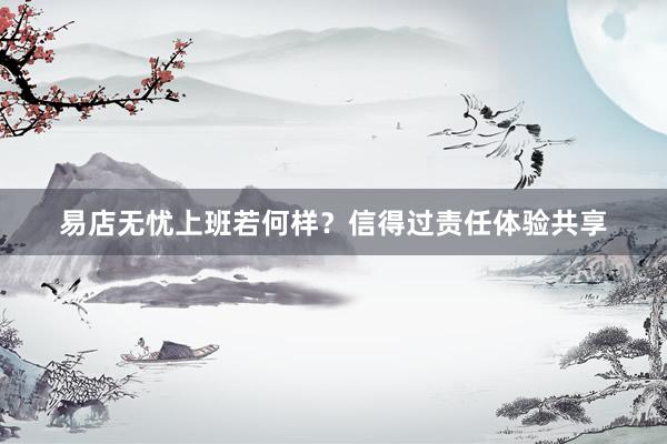 易店无忧上班若何样？信得过责任体验共享