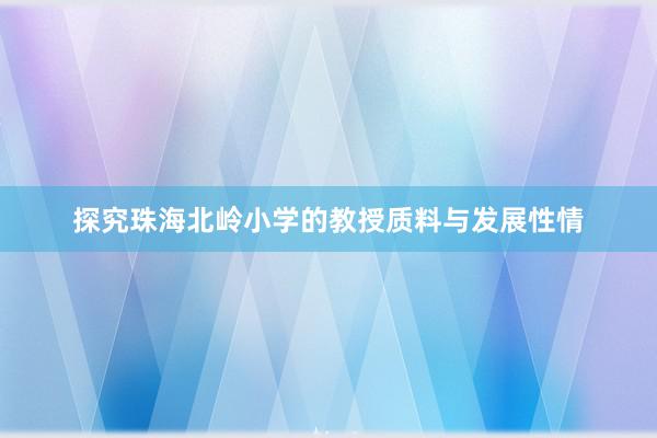 探究珠海北岭小学的教授质料与发展性情